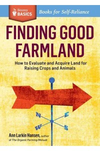 Finding Good Farmland How to Evaluate and Acquire Land for Raising Crops and Animals - Storey Basics