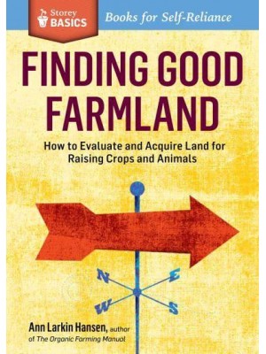 Finding Good Farmland How to Evaluate and Acquire Land for Raising Crops and Animals - Storey Basics