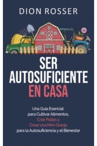 Ser autosuficiente en casa: Una guía esencial para cultivar alimentos, criar pollos y crear una mini-granja para la autosuficiencia y el bienestar