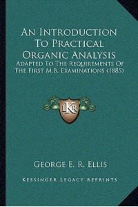 An Introduction To Practical Organic Analysis Adapted To The Requirements Of The First M.B. Examinations (1885)