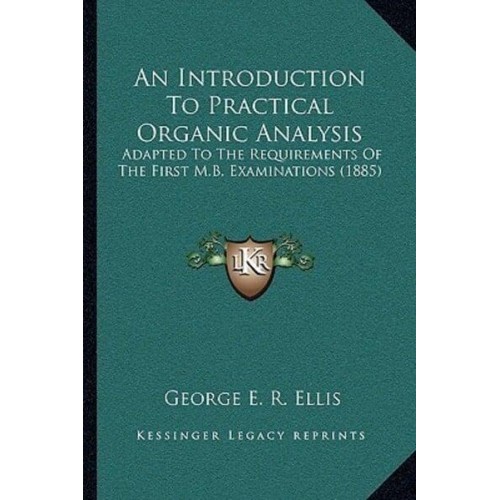 An Introduction To Practical Organic Analysis Adapted To The Requirements Of The First M.B. Examinations (1885)