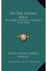 On The Indian Hills Or Coffee-Planting In Southern India (1893)