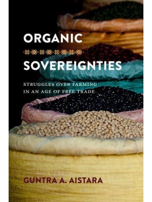 Organic Sovereignties Struggles Over Farming in an Age of Free Trade - Culture, Place, and Nature : Studies in Anthropology and Environment