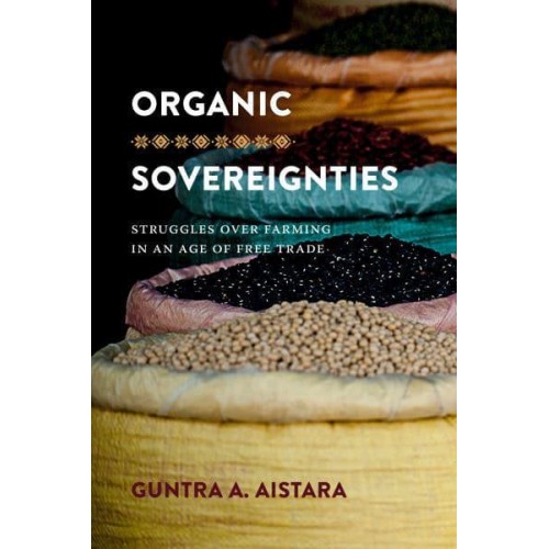 Organic Sovereignties Struggles Over Farming in an Age of Free Trade - Culture, Place, and Nature