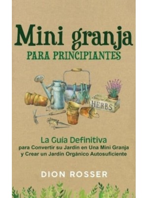 Mini granja para principiantes: La guía definitiva para convertir su jardín en una mini granja y crear un jardín orgánico autosuficiente