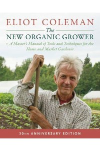 The New Organic Grower A Master's Manual of Tools and Techniques for the Home and Market Gardener