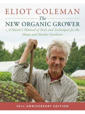 The New Organic Grower A Master's Manual of Tools and Techniques for the Home and Market Gardener
