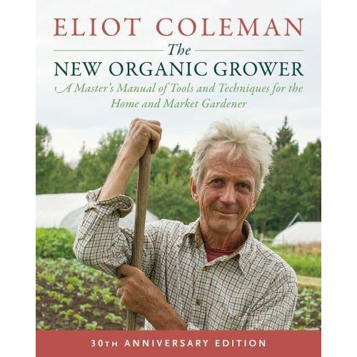 The New Organic Grower A Master's Manual of Tools and Techniques for the Home and Market Gardener