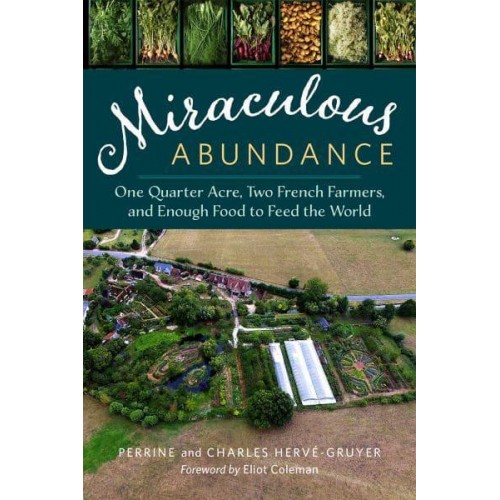 Miraculous Abundance One Quarter Acre, Two French Farmers, and Enough Food to Feed the World