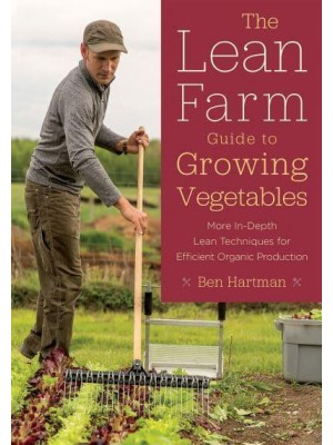 The Lean Farm Guide to Growing Vegetables More In-Depth Lean Techniques for Efficient Organic Production