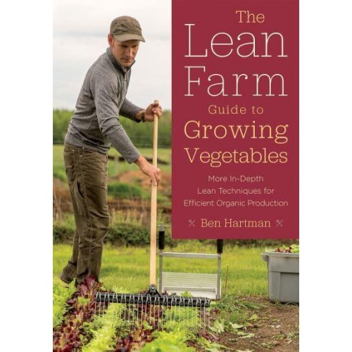The Lean Farm Guide to Growing Vegetables More In-Depth Lean Techniques for Efficient Organic Production