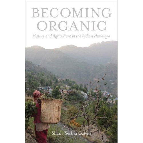 Becoming Organic Nature and Agriculture in the Indian Himalaya - Yale Agrarian Studies Series