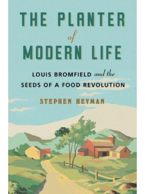 The Planter of Modern Life Louis Bromfield and the Seeds of a Food Revolution