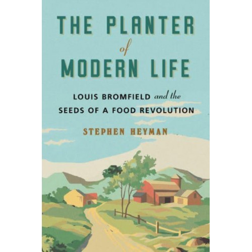 The Planter of Modern Life Louis Bromfield and the Seeds of a Food Revolution