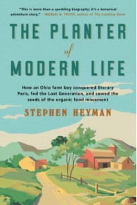 The Planter of Modern Life How an Ohio Farm Boy Conquered Literary Paris, Fed the Lost Generation, and Sowed the Seeds of the Organic Food Movement