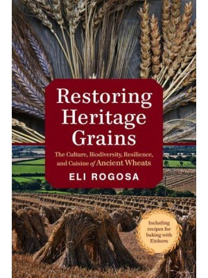 Restoring Heritage Grains The Culture, Biodiversity, Resilience, and Cuisine of Ancient Wheats