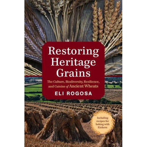 Restoring Heritage Grains The Culture, Biodiversity, Resilience, and Cuisine of Ancient Wheats