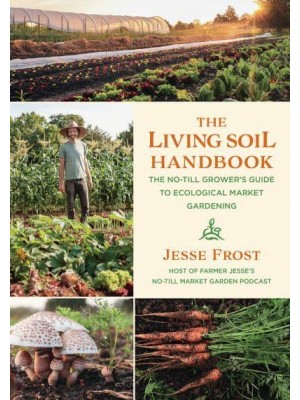 The Living Soil Handbook The No-Till Grower's Guide to Ecological Market Gardening