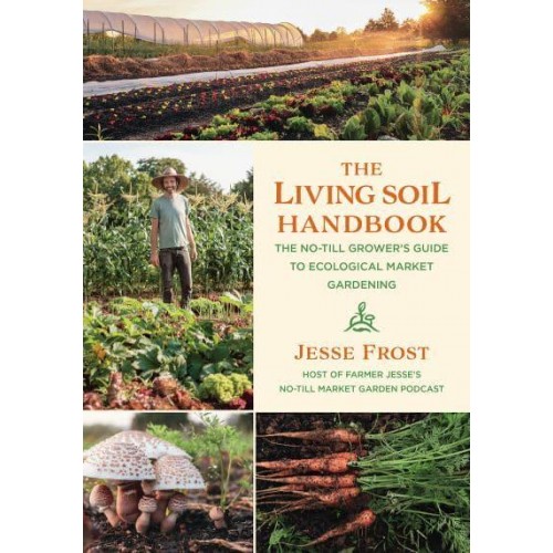 The Living Soil Handbook The No-Till Grower's Guide to Ecological Market Gardening