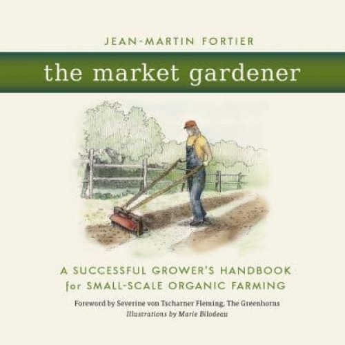 The Market Gardener A Successful Grower's Handbook for Small-Scale Organic Farming
