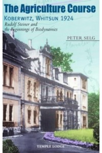 The Agriculture Course, Koberwitz, Whitsun 1924 Rudolf Steiner and the Beginnings of Biodynamics