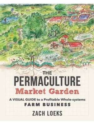 The Permaculture Market Garden A Visual Guide to a Profitable Whole-Systems Farm Business