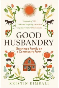 Good Husbandry Growing a Family on a Community Farm