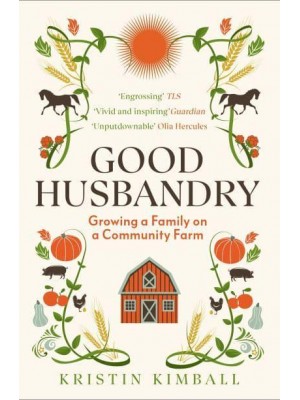 Good Husbandry Growing a Family on a Community Farm