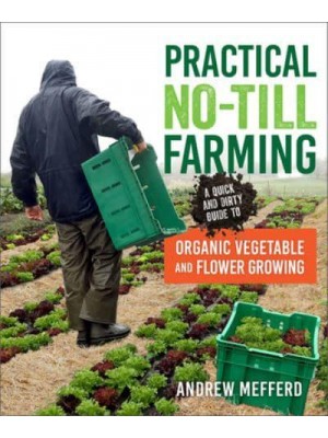 Practical No-Till Farming A Quick and Dirty Guide to Organic Vegetable and Flower Growing