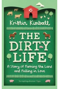 The Dirty Life A Story of Farming the Land and Falling in Love