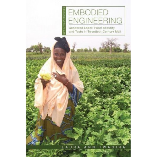 Embodied Engineering Gendered Labor, Food Security, and Taste in Twentieth-Century Mali - New African Histories
