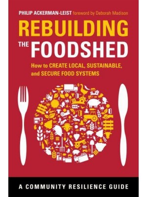 Rebuilding the Foodshed How to Create Local, Sustainable, and Secure Food Systems - The Community Resilience Guide Series