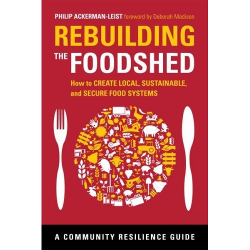 Rebuilding the Foodshed How to Create Local, Sustainable, and Secure Food Systems - The Community Resilience Guide Series