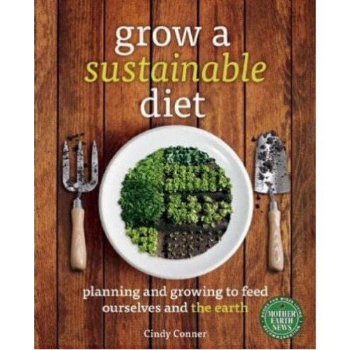 Grow a Sustainable Diet Planning and Growing to Feed Ourselves and the Earth