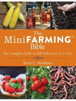 The Mini Farming Bible The Complete Guide to Self-Sufficiency on &#xBC; Acre