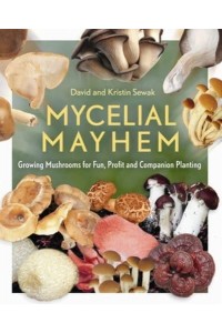 Mycelial Mayhem Growing Mushrooms for Fun, Profit and Companion Planting