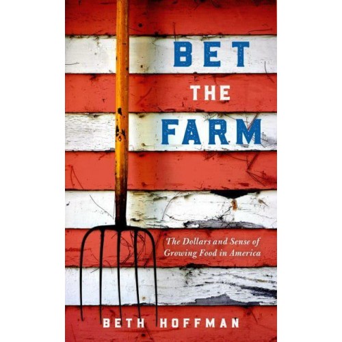 Bet the Farm The Dollars and Sense of Growing Food in America