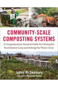 Community-Scale Composting Systems A Comprehensive Practical Guide for Closing the Food System Loop and Solving Our Waste Crisis