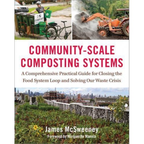 Community-Scale Composting Systems A Comprehensive Practical Guide for Closing the Food System Loop and Solving Our Waste Crisis