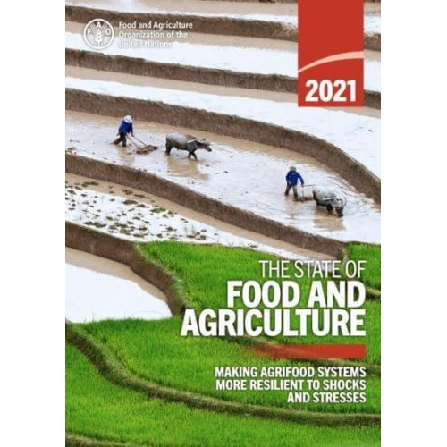 The State of Food and Agriculture 2021 (SOFA) Making Agrifood Systems More Resilient to Shocks and Stresses