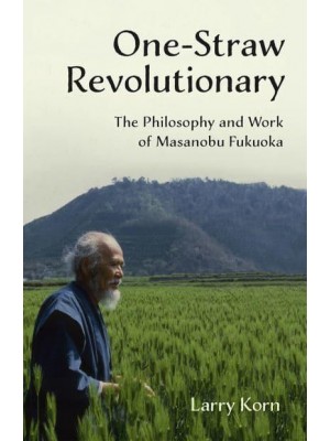 One-Straw Revolutionary The Philosophy and Work of Masanobu Fukuoka