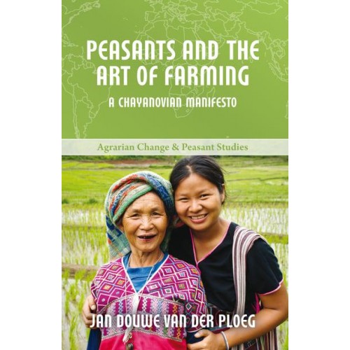 Peasants and the Art of Farming A Chayanovian Manifesto - Agrarian Change and Peasant Studies Series