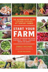 Start Your Farm The Authoritative Guide to Becoming a Sustainable 21St-Century Farmer