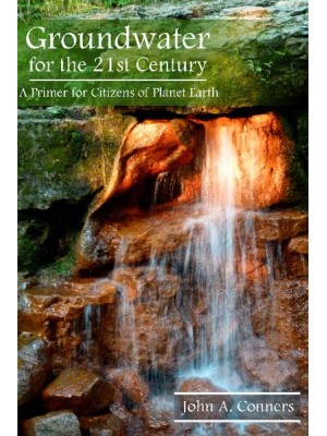 Groundwater for the 21st Century A Primer for Citizens of Planet Earth