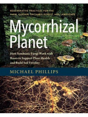 Mycorrhizal Planet How Symbiotic Fungi Work With Roots to Support Plant Health and Build Soil Fertility