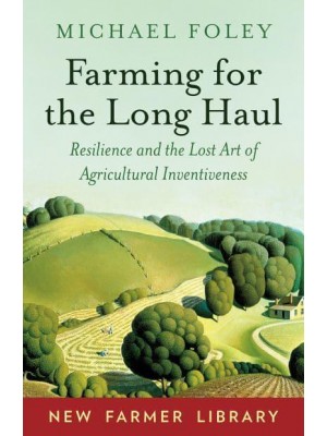 Farming for the Long Haul Resilience and the Lost Art of Agricultural Inventiveness - New Farmer Library