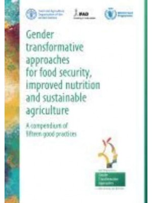 FAO Gender Transformative Approaches for Food Security, Improved Nutrition and Sustainable Agriculture A Compendium of Fifteen Good Practices