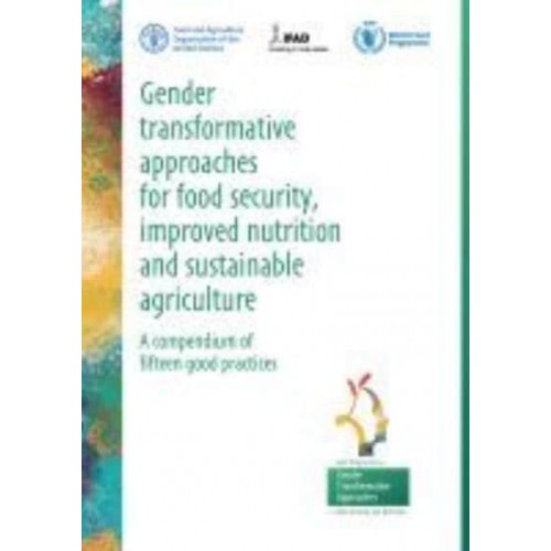 FAO Gender Transformative Approaches for Food Security, Improved Nutrition and Sustainable Agriculture A Compendium of Fifteen Good Practices