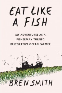 Eat Like a Fish My Adventures as a Fisherman Turned Restorative Ocean Farmer