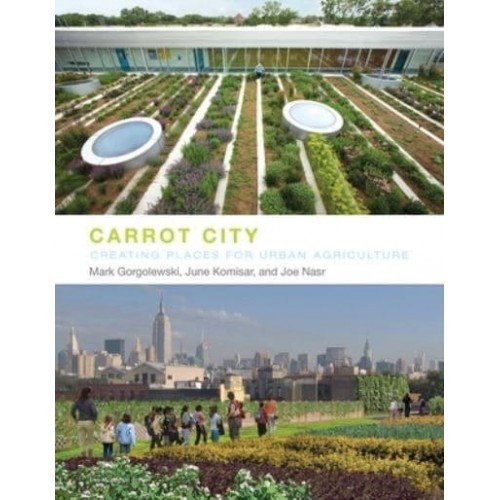 Carrot City Creating Places for Urban Agriculture